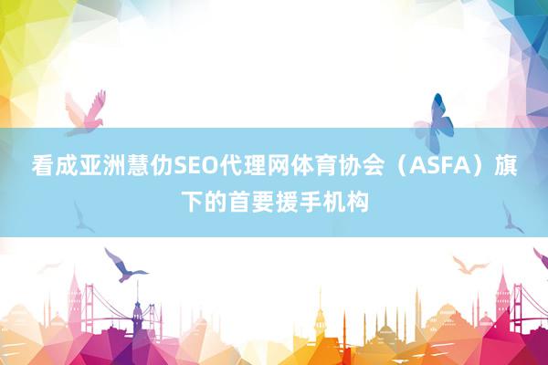 看成亚洲慧仂SEO代理网体育协会(ASFA)旗下的首要援手机构